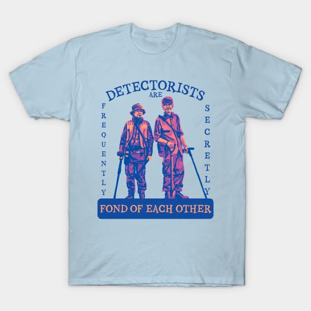 Detectorists are Frequently Secretly Fond of Each Other T-Shirt by Slightly Unhinged